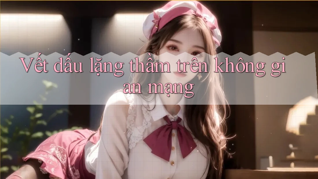 Vết dấu lặng thầm trên không gian mạng