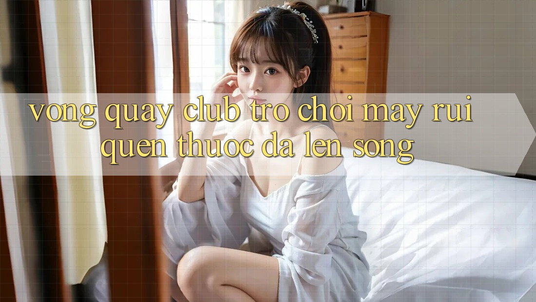 “Vòng Quay Club” – Trò Chơi May Rủi Quen Thuộc Đã Lên “Sóng”