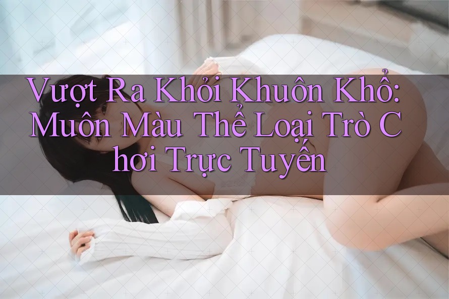 Vượt Ra Khỏi Khuôn Khổ: Muôn Màu Thể Loại Trò Chơi Trực Tuyến